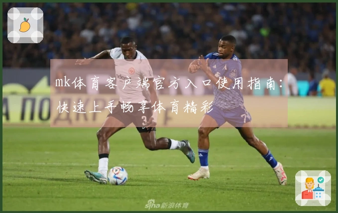 mk体育客户端官方入口使用指南：快速上手畅享体育精彩