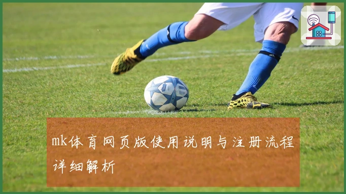 mk体育网页版使用说明与注册流程详细解析