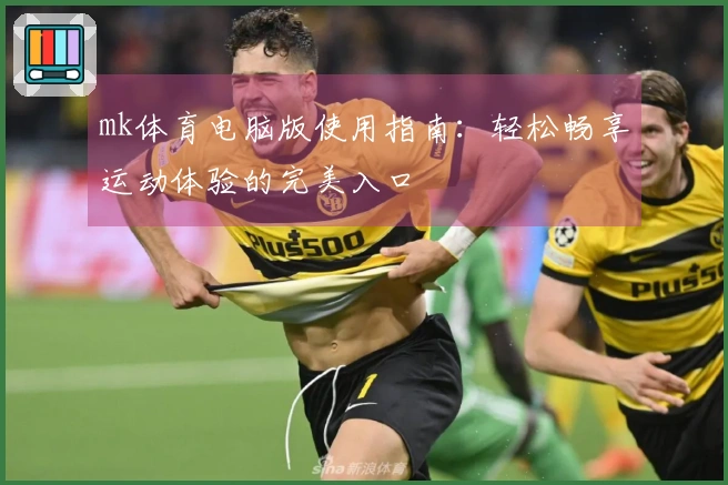 mk体育电脑版使用指南：轻松畅享运动体验的完美入口