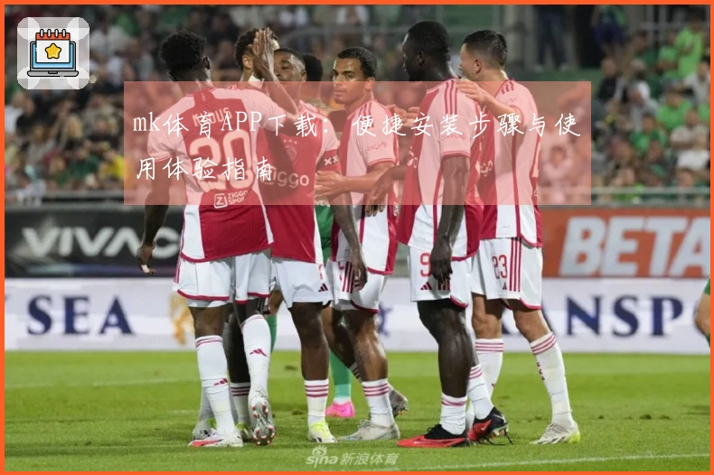 mk体育APP下载：便捷安装步骤与使用体验指南