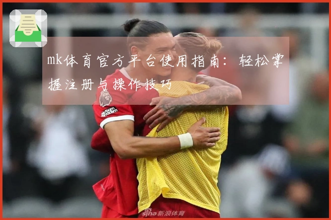 mk体育官方平台使用指南：轻松掌握注册与操作技巧
