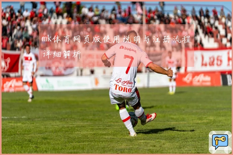 mk体育网页版使用说明与注册流程详细解析