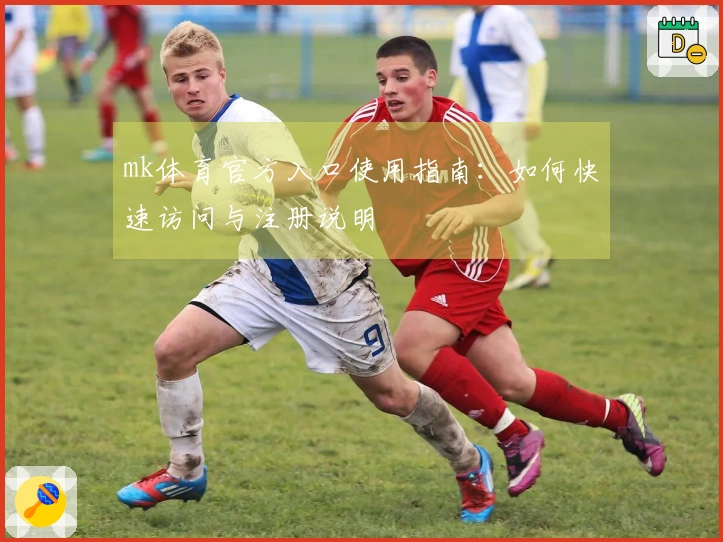 mk体育官方入口使用指南：如何快速访问与注册说明