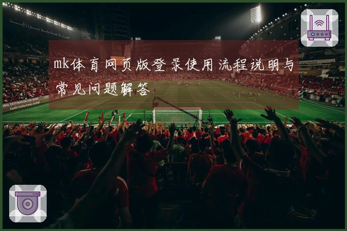 mk体育网页版登录使用流程说明与常见问题解答