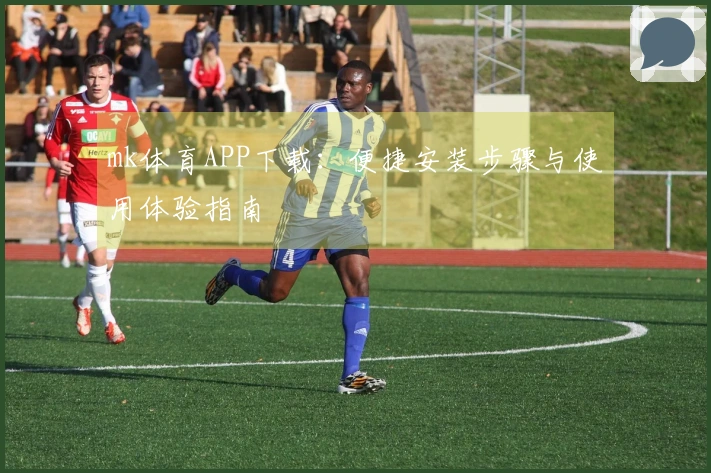 mk体育APP下载：便捷安装步骤与使用体验指南