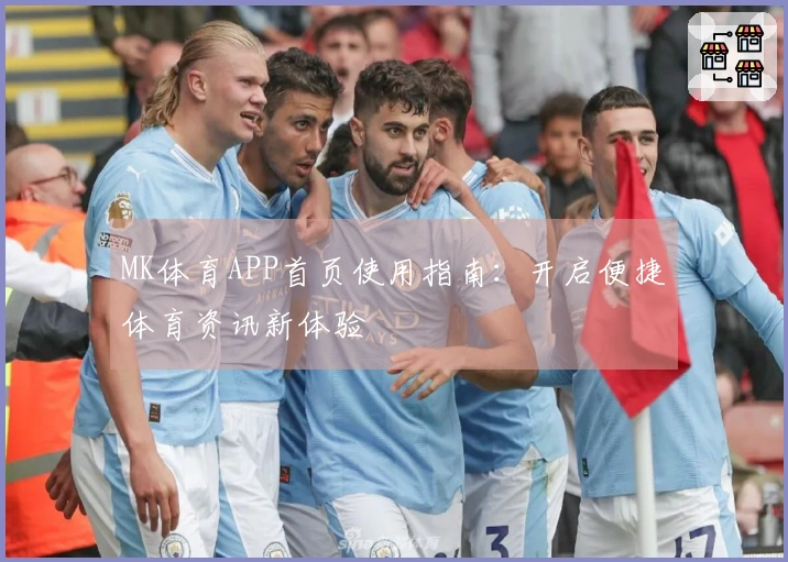 MK体育APP首页使用指南：开启便捷体育资讯新体验